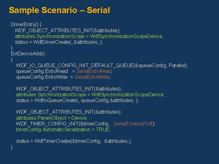 Sample Scenario – Serial Driver. Entry() { WDF_OBJECT_ATTRIBUTES_INIT(&attributes); attributes. Synchronization. Scope = Wdf. Synchronization.