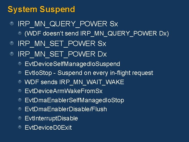 System Suspend IRP_MN_QUERY_POWER Sx (WDF doesn’t send IRP_MN_QUERY_POWER Dx) IRP_MN_SET_POWER Sx IRP_MN_SET_POWER Dx Evt.