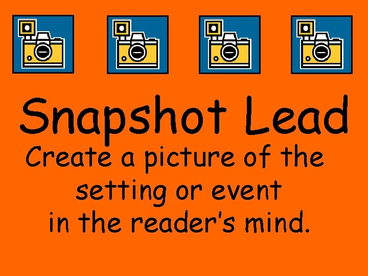 Snapshot Lead Create a picture of the setting or event in the reader’s mind.