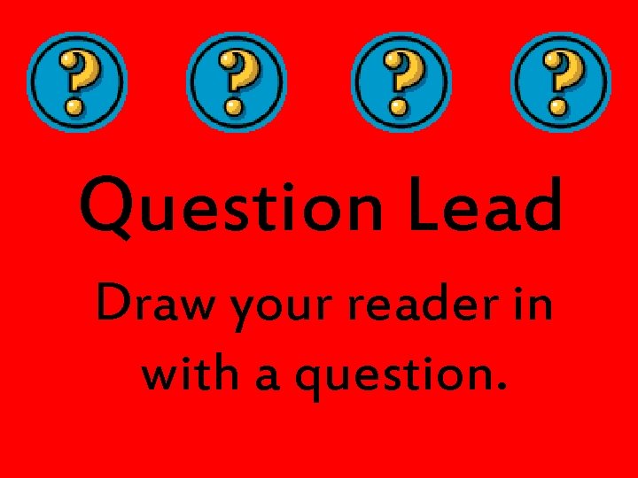 Question Lead Draw your reader in with a question. 