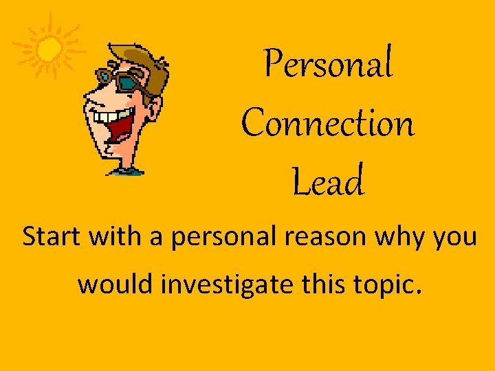 Personal Connection Lead Start with a personal reason why you would investigate this topic