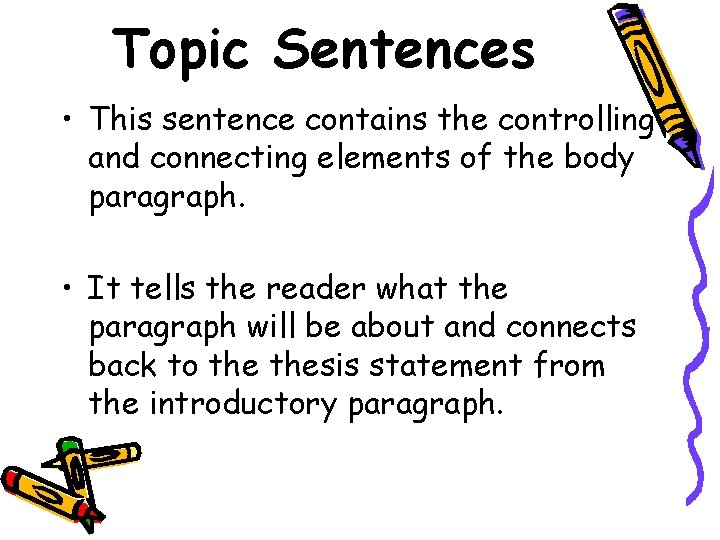 Topic Sentences • This sentence contains the controlling and connecting elements of the body