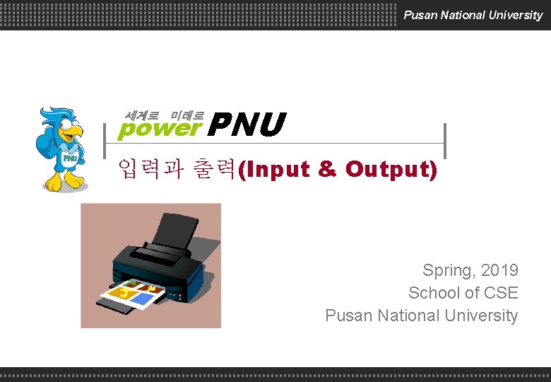 Pusan National University power PNU 세계로 미래로 입력과 출력(Input & Output) Spring, 2019 School