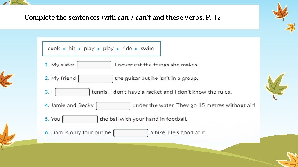 Complete the sentences with can / can’t and these verbs. P. 42 