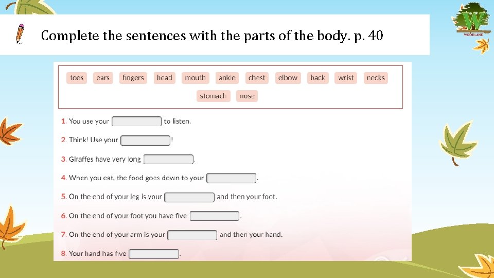 Complete the sentences with the parts of the body. p. 40 