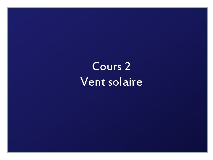 Cours 2 Vent solaire 