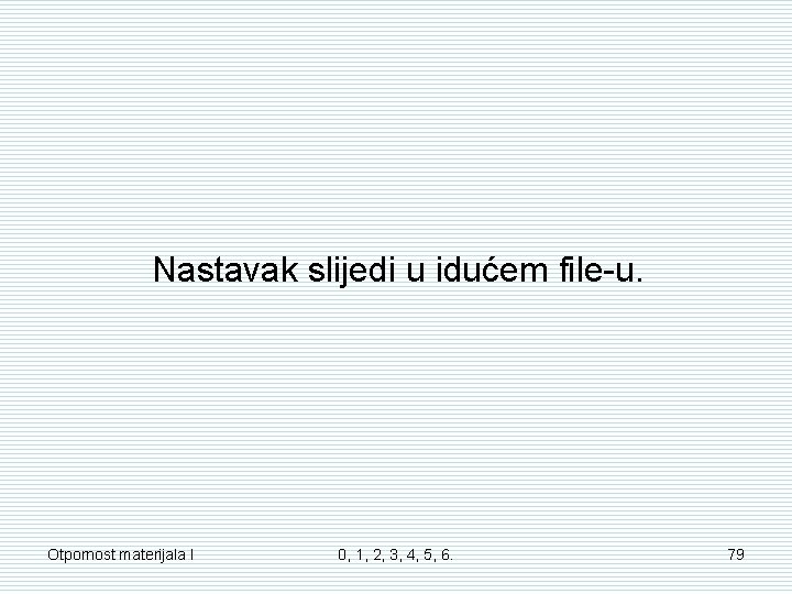 Nastavak slijedi u idućem file-u. Otpornost materijala I 0, 1, 2, 3, 4, 5, Nastavak slijedi u idućem file-u. Otpornost materijala I 0, 1, 2, 3, 4, 5,