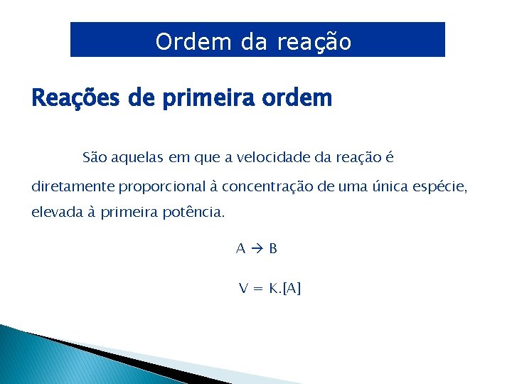 Ordem da reação Reações de primeira ordem São aquelas em que a velocidade da