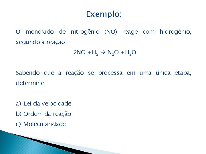 Exemplo: O monóxido de nitrogênio (NO) reage com hidrogênio, segundo a reação: 2 NO