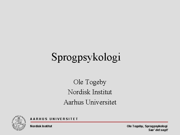 Sprogpsykologi Ole Togeby Nordisk Institut Aarhus Universitet AARHUS UNIVERSITET Nordisk Institut Ole Togeby, Sprogpsykologi