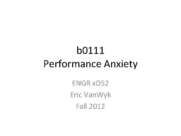b 0111 Performance Anxiety ENGR x. D 52 Eric Van. Wyk Fall 2012 