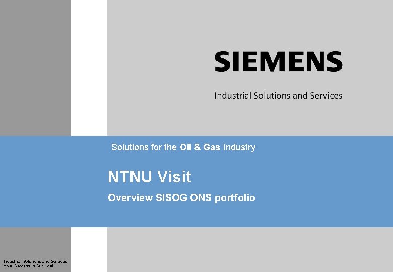 Solutions for the Oil & Gas Industry NTNU Visit Overview SISOG ONS portfolio Industrial