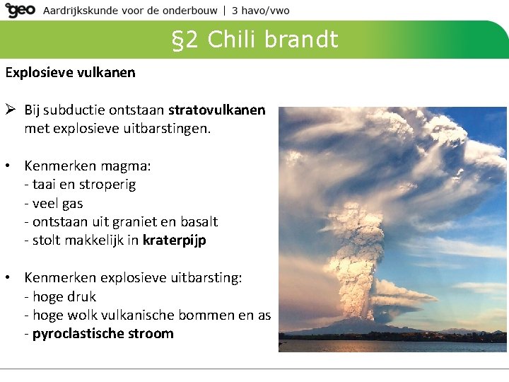 § 2 Chili brandt Explosieve vulkanen Ø Bij subductie ontstaan stratovulkanen met explosieve uitbarstingen. § 2 Chili brandt Explosieve vulkanen Ø Bij subductie ontstaan stratovulkanen met explosieve uitbarstingen.