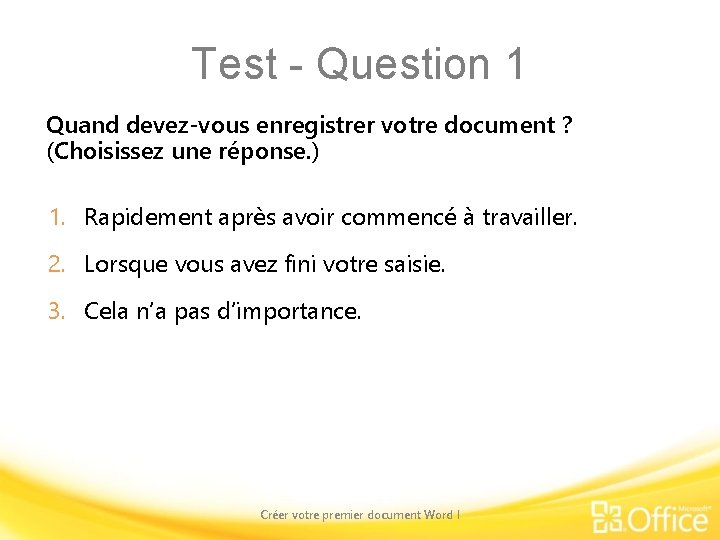 Test - Question 1 Quand devez-vous enregistrer votre document ? (Choisissez une réponse. )