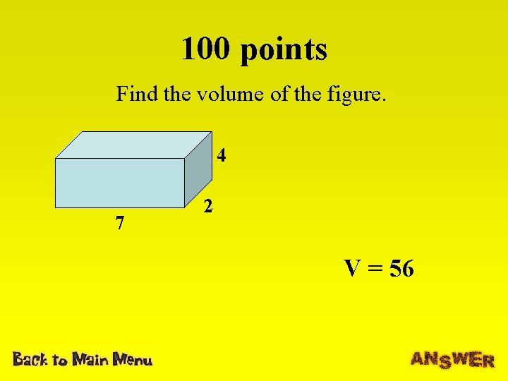 100 points Find the volume of the figure. 4 7 2 V = 56