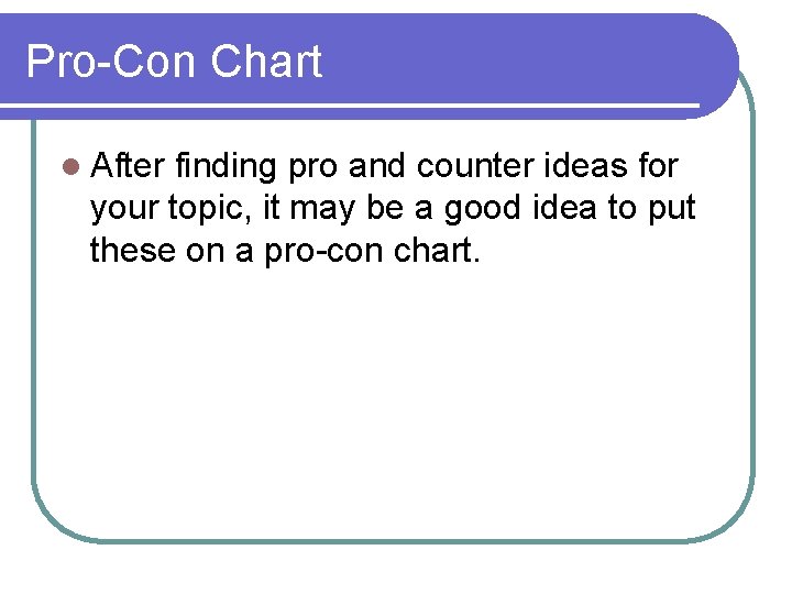 Pro-Con Chart l After finding pro and counter ideas for your topic, it may Pro-Con Chart l After finding pro and counter ideas for your topic, it may