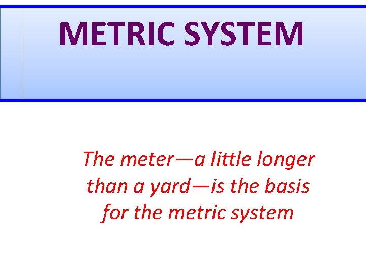 METRIC SYSTEM The meter—a little longer than a yard—is the basis for the metric