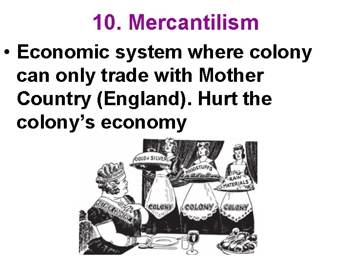 10. Mercantilism • Economic system where colony can only trade with Mother Country (England).