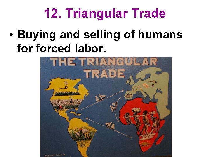 12. Triangular Trade • Buying and selling of humans forced labor. 