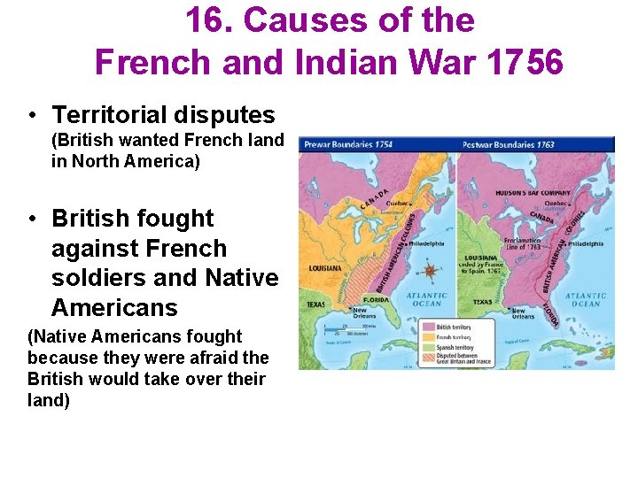 16. Causes of the French and Indian War 1756 • Territorial disputes (British wanted