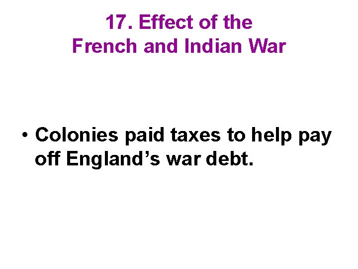 17. Effect of the French and Indian War • Colonies paid taxes to help