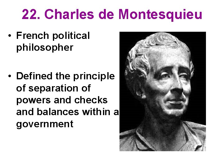 22. Charles de Montesquieu • French political philosopher • Defined the principle of separation