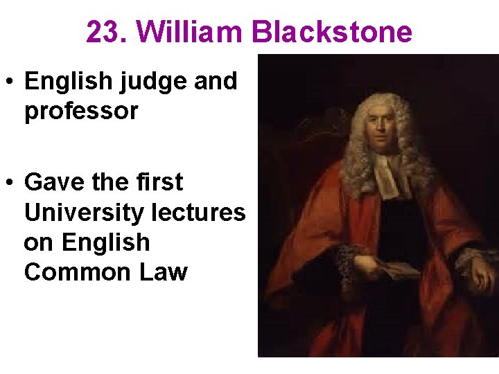 23. William Blackstone • English judge and professor • Gave the first University lectures