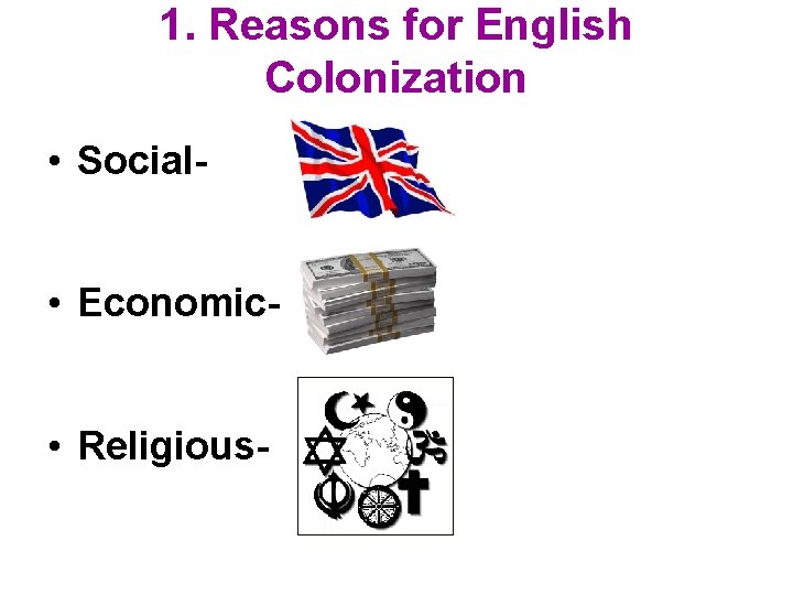 1. Reasons for English Colonization • Social • Economic • Religious- 