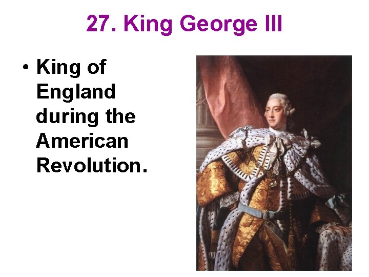 27. King George III • King of England during the American Revolution. 