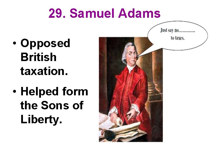 29. Samuel Adams • Opposed British taxation. • Helped form the Sons of Liberty.