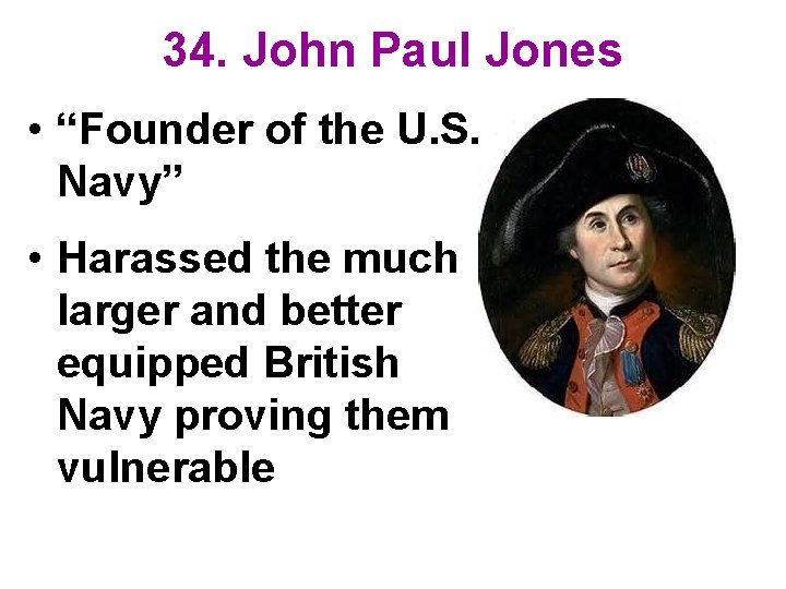 34. John Paul Jones • “Founder of the U. S. Navy” • Harassed the