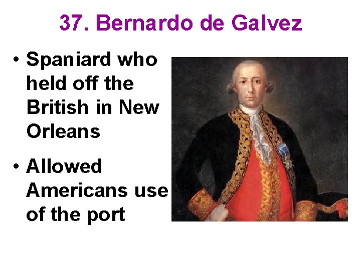 37. Bernardo de Galvez • Spaniard who held off the British in New Orleans