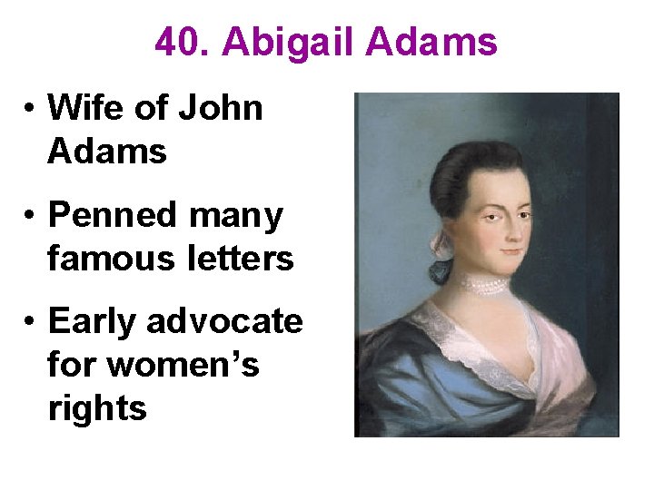 40. Abigail Adams • Wife of John Adams • Penned many famous letters •