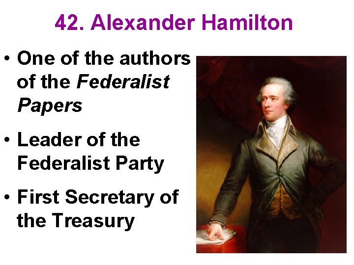 42. Alexander Hamilton • One of the authors of the Federalist Papers • Leader