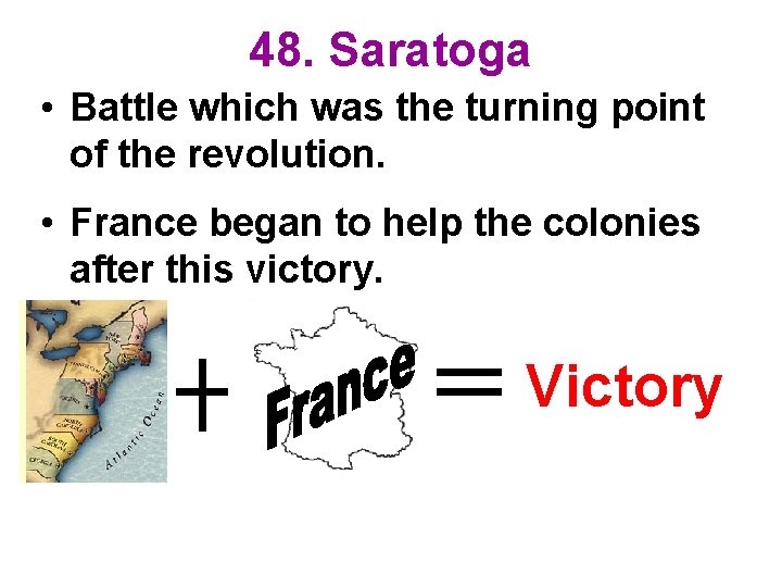 48. Saratoga • Battle which was the turning point of the revolution. • France