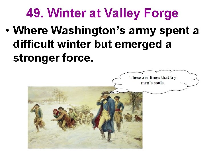49. Winter at Valley Forge • Where Washington’s army spent a difficult winter but