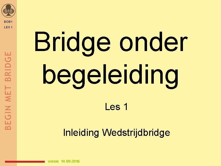 BOB 1 LES 1 Bridge onder begeleiding Les 1 Inleiding Wedstrijdbridge versie 14 -09