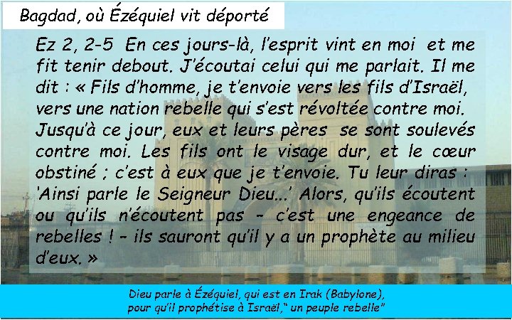 Bagdad, où Ézéquiel vit déporté Ez 2, 2 -5 En ces jours-là, l’esprit vint Bagdad, où Ézéquiel vit déporté Ez 2, 2 -5 En ces jours-là, l’esprit vint