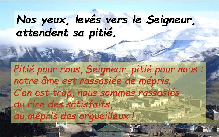 Nos yeux, levés vers le Seigneur, attendent sa pitié. Pitié pour nous, Seigneur, pitié Nos yeux, levés vers le Seigneur, attendent sa pitié. Pitié pour nous, Seigneur, pitié