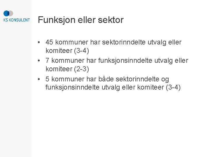 Funksjon eller sektor • 45 kommuner har sektorinndelte utvalg eller komiteer (3 -4) •