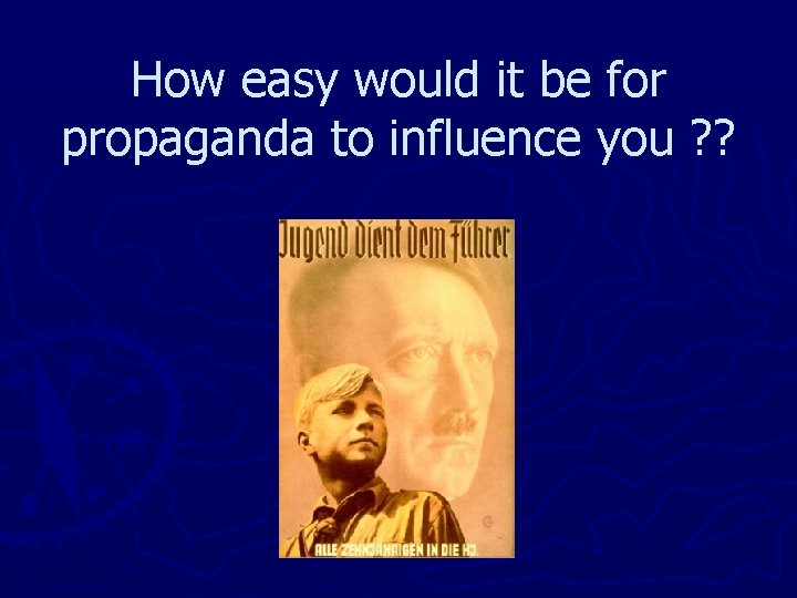 How easy would it be for propaganda to influence you ? ? 