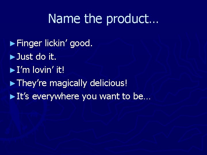 Name the product… ► Finger lickin’ good. ► Just do it. ► I’m lovin’