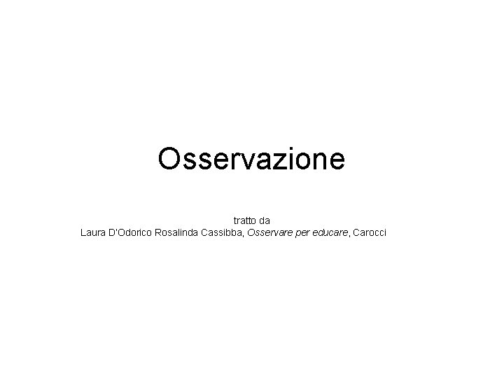 Osservazione tratto da Laura D’Odorico Rosalinda Cassibba, Osservare per educare, Carocci 