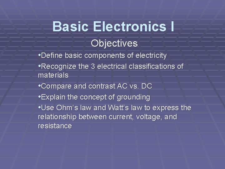 Basic Electronics I Objectives • Define basic components of electricity • Recognize the 3