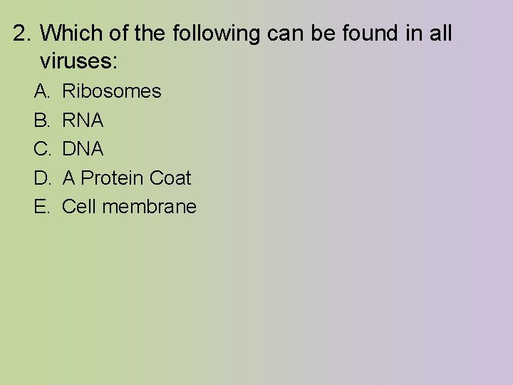 2. Which of the following can be found in all viruses: A. B. C.