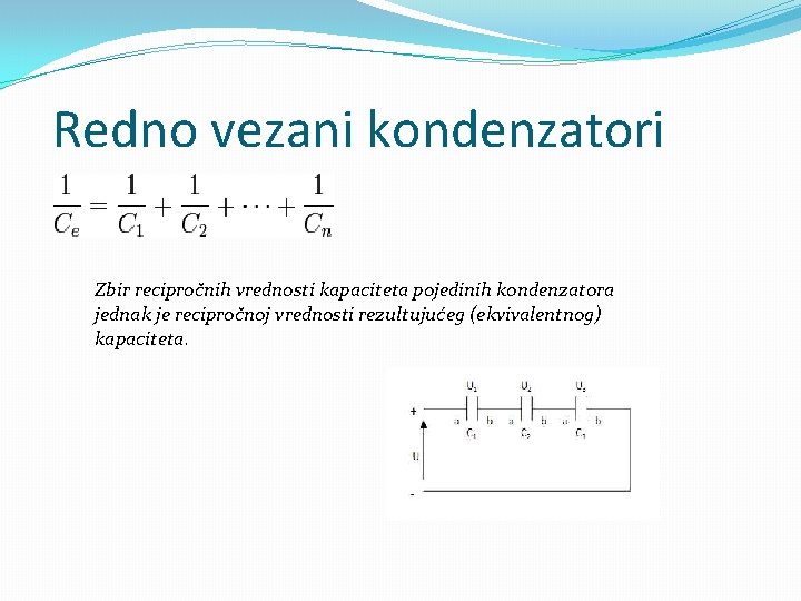 Redno vezani kondenzatori Zbir recipročnih vrednosti kapaciteta pojedinih kondenzatora jednak je recipročnoj vrednosti rezultujućeg