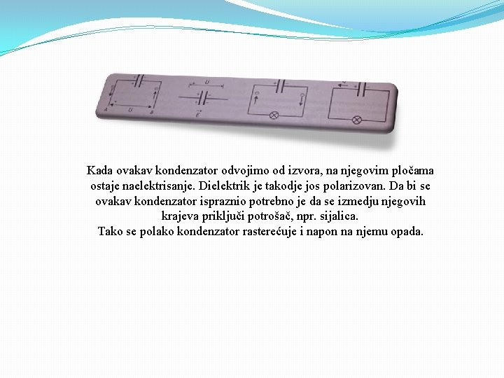 Kada ovakav kondenzator odvojimo od izvora, na njegovim pločama ostaje naelektrisanje. Dielektrik je takodje