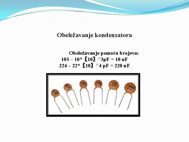 Obeležavanje kondenzatora Obeležavanje pomoću brojeva: 103 – 10*〖 10〗^3 p. F = 10 n.