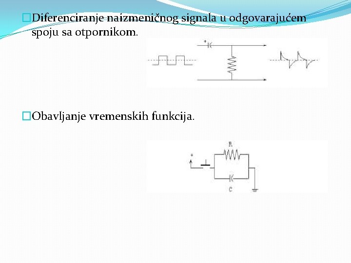 �Diferenciranje naizmeničnog signala u odgovarajućem spoju sa otpornikom. �Obavljanje vremenskih funkcija. 