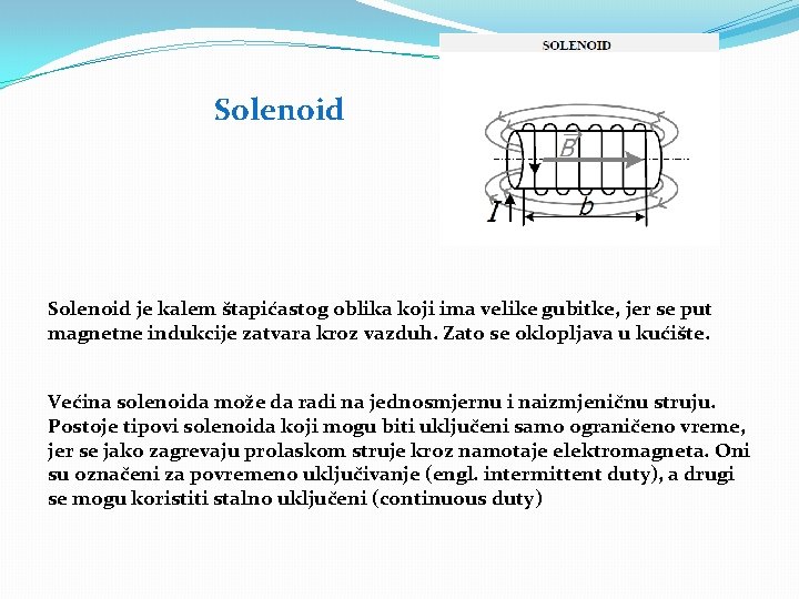 Solenoid je kalem štapićastog oblika koji ima velike gubitke, jer se put magnetne indukcije